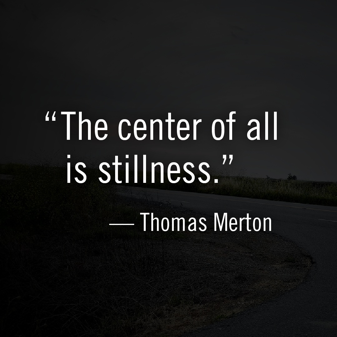 "The center of all is stillness." -Thomas Merton